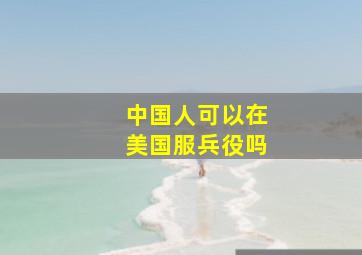 中国人可以在美国服兵役吗