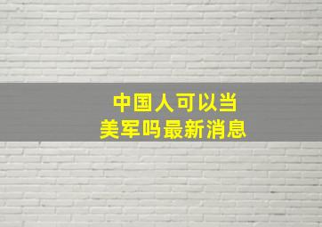 中国人可以当美军吗最新消息