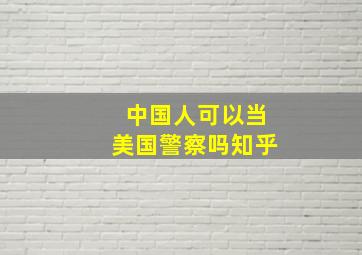 中国人可以当美国警察吗知乎