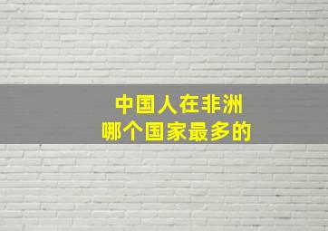 中国人在非洲哪个国家最多的