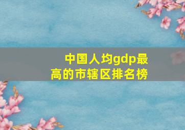 中国人均gdp最高的市辖区排名榜