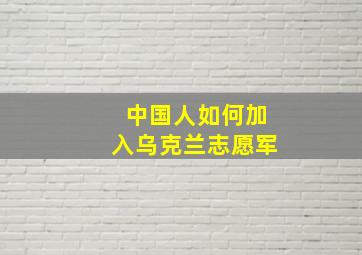 中国人如何加入乌克兰志愿军