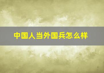 中国人当外国兵怎么样