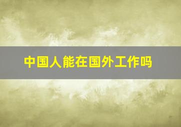 中国人能在国外工作吗