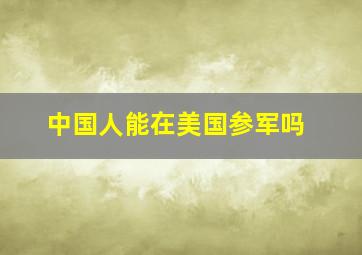 中国人能在美国参军吗