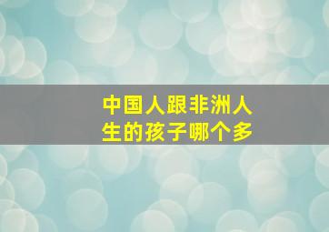 中国人跟非洲人生的孩子哪个多