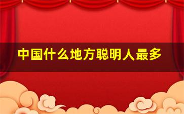 中国什么地方聪明人最多