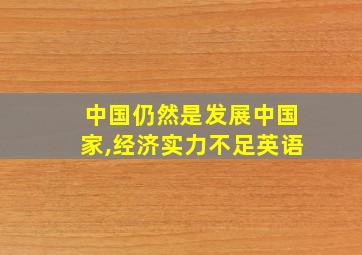 中国仍然是发展中国家,经济实力不足英语