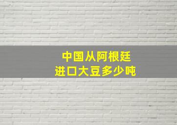 中国从阿根廷进口大豆多少吨