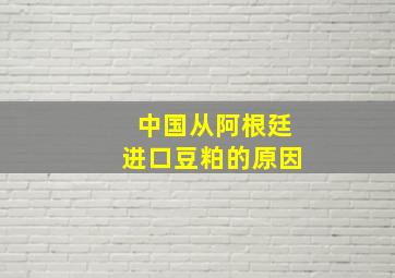 中国从阿根廷进口豆粕的原因