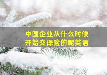 中国企业从什么时候开始交保险的呢英语