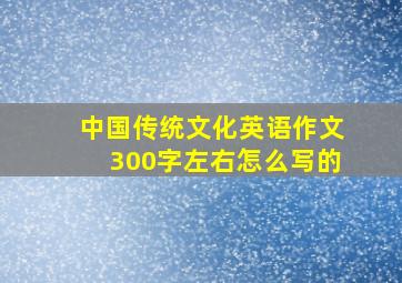 中国传统文化英语作文300字左右怎么写的