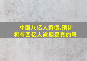 中国八亿人负债,预计将有四亿人逾期是真的吗