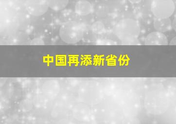 中国再添新省份