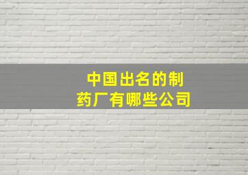 中国出名的制药厂有哪些公司