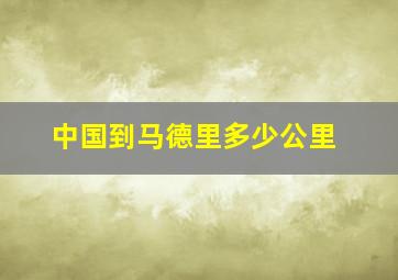 中国到马德里多少公里