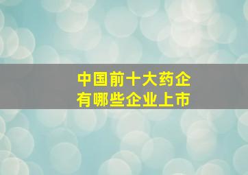 中国前十大药企有哪些企业上市