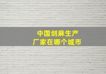 中国剑麻生产厂家在哪个城市