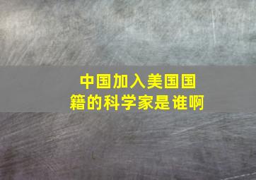 中国加入美国国籍的科学家是谁啊