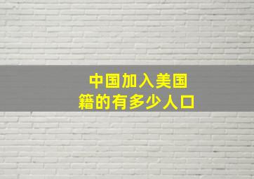 中国加入美国籍的有多少人口