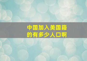 中国加入美国籍的有多少人口啊