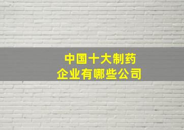 中国十大制药企业有哪些公司