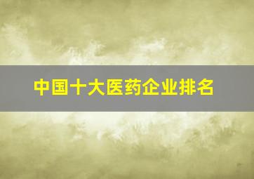 中国十大医药企业排名