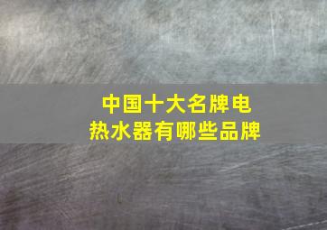 中国十大名牌电热水器有哪些品牌