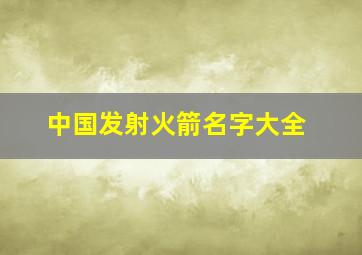 中国发射火箭名字大全