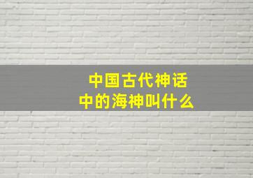 中国古代神话中的海神叫什么