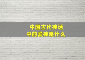 中国古代神话中的爱神是什么