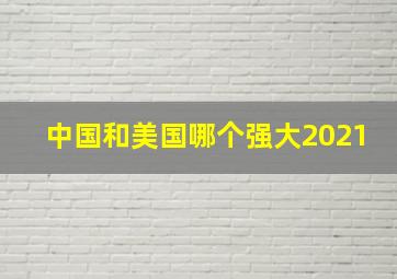 中国和美国哪个强大2021