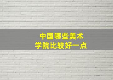 中国哪些美术学院比较好一点