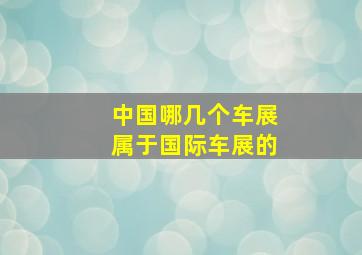 中国哪几个车展属于国际车展的