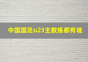 中国国足u23主教练都有谁