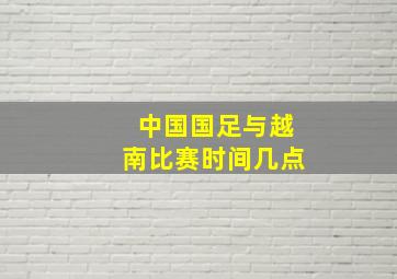 中国国足与越南比赛时间几点