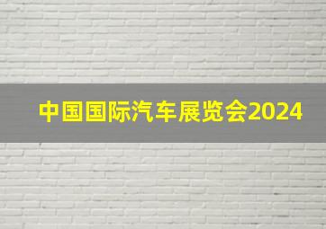 中国国际汽车展览会2024