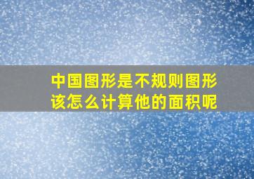 中国图形是不规则图形该怎么计算他的面积呢