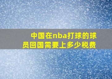 中国在nba打球的球员回国需要上多少税费