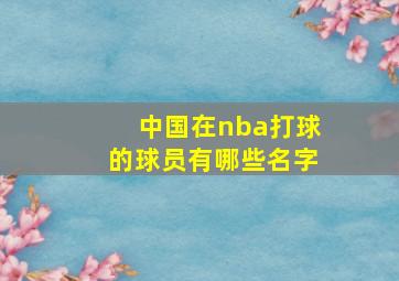 中国在nba打球的球员有哪些名字