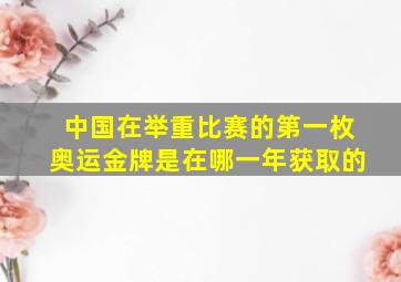 中国在举重比赛的第一枚奥运金牌是在哪一年获取的