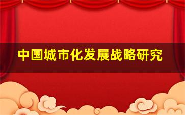 中国城市化发展战略研究