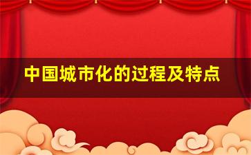 中国城市化的过程及特点