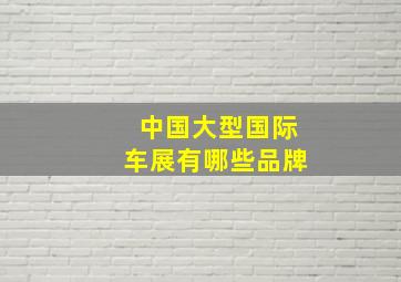 中国大型国际车展有哪些品牌