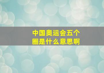 中国奥运会五个圈是什么意思啊