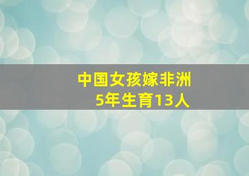 中国女孩嫁非洲5年生育13人