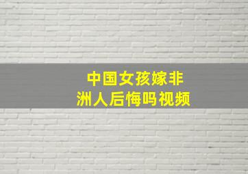 中国女孩嫁非洲人后悔吗视频