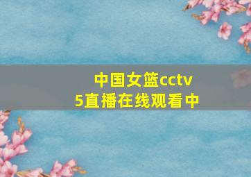 中国女篮cctv5直播在线观看中