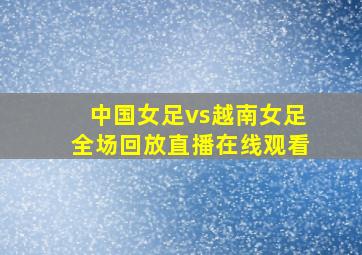 中国女足vs越南女足全场回放直播在线观看