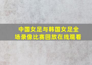 中国女足与韩国女足全场录像比赛回放在线观看